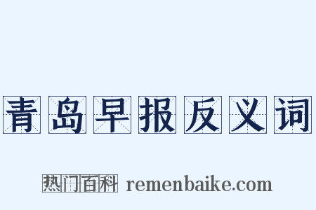 青岛早报反义词是什么意思的图片